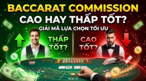 Baccarat commission cao hay thấp tốt? Giải mã lựa chọn tối ưu