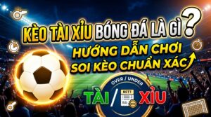 Kèo tài xỉu bóng đá là gì? Hướng dẫn chơi soi kèo chuẩn xác