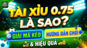 Tài xỉu 0.75 là sao?: Giải mã kèo & hướng dẫn chơi hiệu quả